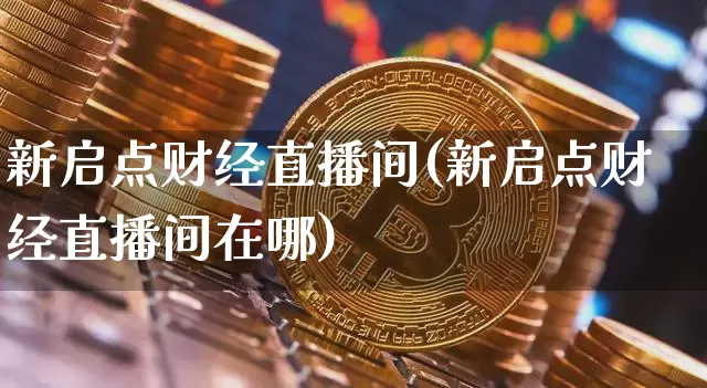 新启点财经直播间(新启点财经直播间在哪)_https://www.dcjwmf.com_上期能源_第1张