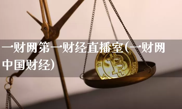 一财网第一财经直播室(一财网中国财经)_https://www.dcjwmf.com_上期能源_第1张