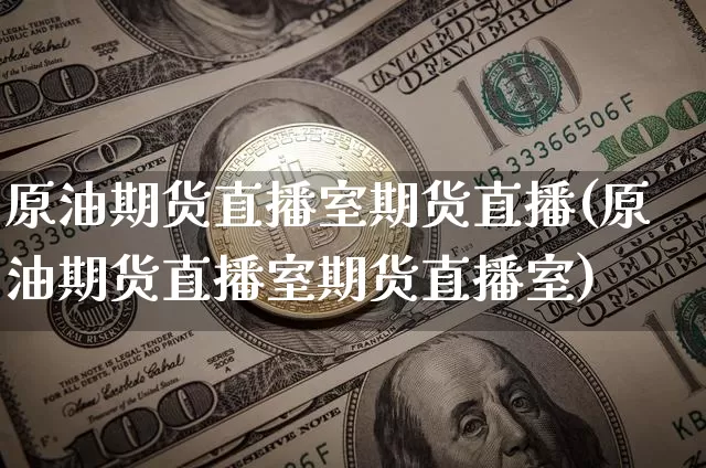 原油期货直播室期货直播(原油期货直播室期货直播室)_https://www.dcjwmf.com_广期所_第1张