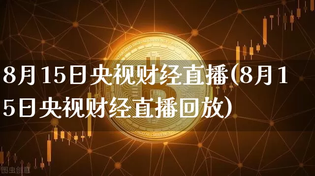 8月15日央视财经直播(8月15日央视财经直播回放)_https://www.dcjwmf.com_中金所_第1张