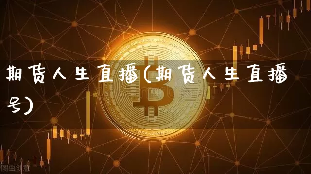 期货人生直播(期货人生直播号)_https://www.dcjwmf.com_上期能源_第1张