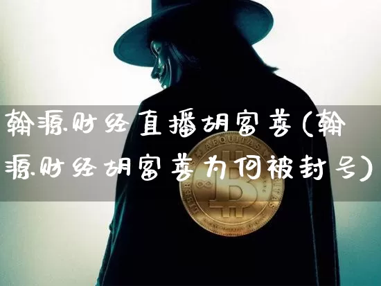 翰源财经直播胡富善(翰源财经胡富善为何被封号)_https://www.dcjwmf.com_上期能源_第1张