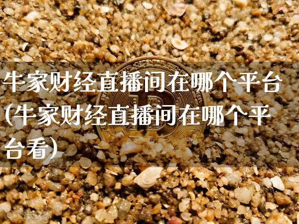 牛家财经直播间在哪个平台(牛家财经直播间在哪个平台看)_https://www.dcjwmf.com_广期所_第1张