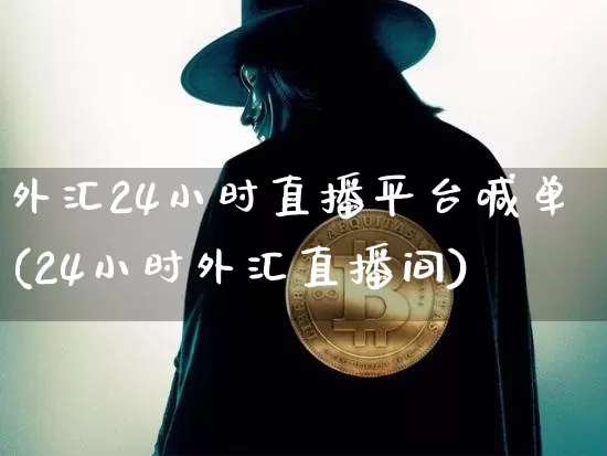 外汇24小时直播平台喊单(24小时外汇直播间)_https://www.dcjwmf.com_上期所_第1张