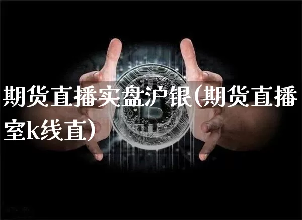 期货直播实盘沪银(期货直播室k线直)_https://www.dcjwmf.com_上期所_第1张