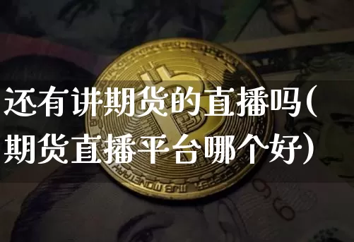 还有讲期货的直播吗(期货直播平台哪个好)_https://www.dcjwmf.com_广期所_第1张
