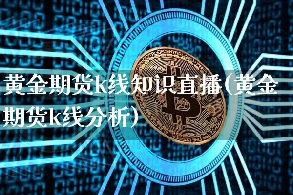 黄金期货k线知识直播(黄金期货k线分析)_https://www.dcjwmf.com_中金所_第1张