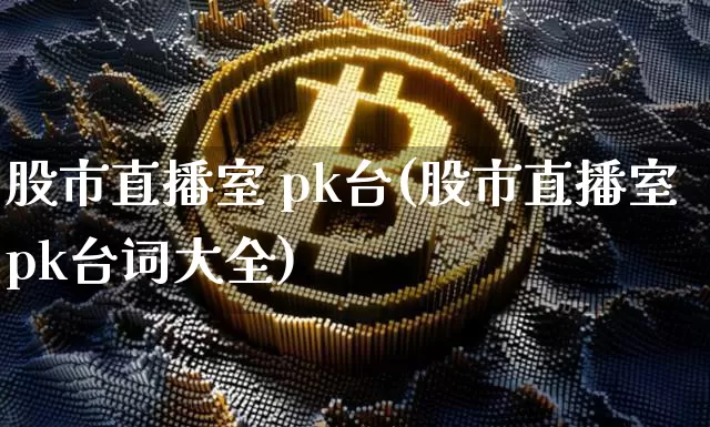 股市直播室 pk台(股市直播室pk台词大全)_https://www.dcjwmf.com_上期所_第1张