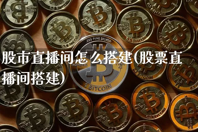 股市直播间怎么搭建(股票直播间搭建)_https://www.dcjwmf.com_上期所_第1张