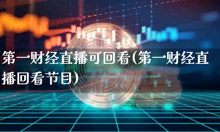 第一财经直播可回看(第一财经直播回看节目)_https://www.dcjwmf.com_上期所_第1张