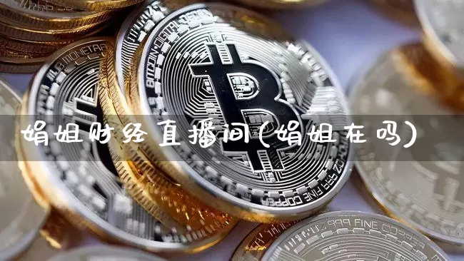 娟姐财经直播间(娟姐在吗)_https://www.dcjwmf.com_大商所_第1张