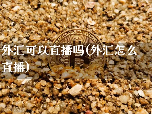 外汇可以直播吗(外汇怎么直播)_https://www.dcjwmf.com_上期所_第1张
