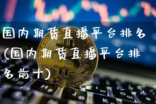国内期货直播平台排名(国内期货直播平台排名前十)_https://www.dcjwmf.com_郑商所_第1张
