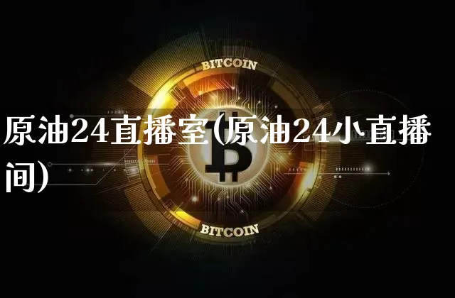原油24直播室(原油24小直播间)_https://www.dcjwmf.com_郑商所_第1张