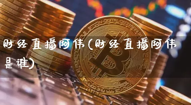 财经直播阿伟(财经直播阿伟是谁)_https://www.dcjwmf.com_广期所_第1张