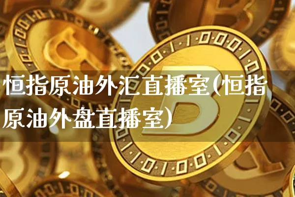 恒指原油外汇直播室(恒指原油外盘直播室)_https://www.dcjwmf.com_郑商所_第1张