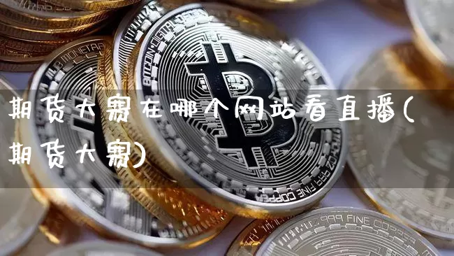 期货大赛在哪个网站看直播(期货大赛)_https://www.dcjwmf.com_上期所_第1张