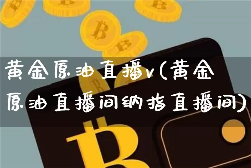 黄金原油直播v(黄金原油直播间纳指直播间)_https://www.dcjwmf.com_上期能源_第1张