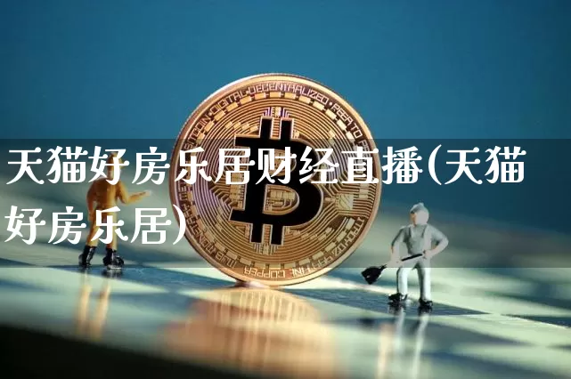 天猫好房乐居财经直播(天猫好房乐居)_https://www.dcjwmf.com_广期所_第1张