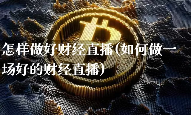怎样做好财经直播(如何做一场好的财经直播)_https://www.dcjwmf.com_上期所_第1张