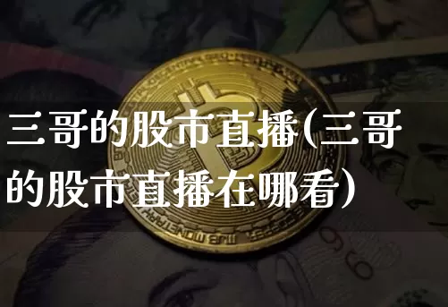 三哥的股市直播(三哥的股市直播在哪看)_https://www.dcjwmf.com_郑商所_第1张