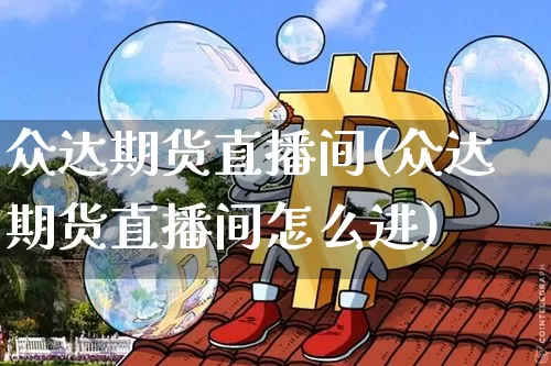 众达期货直播间(众达期货直播间怎么进)_https://www.dcjwmf.com_中金所_第1张