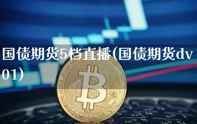 国债期货5档直播(国债期货dv01)_https://www.dcjwmf.com_中金所_第1张
