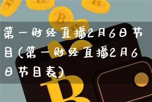 第一财经直播2月6日节目(第一财经直播2月6日节目表)_https://www.dcjwmf.com_广期所_第1张