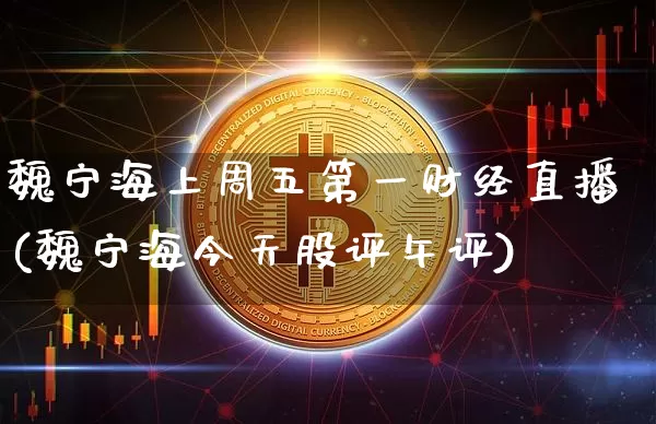 魏宁海上周五第一财经直播(魏宁海今天股评午评)_https://www.dcjwmf.com_大商所_第1张