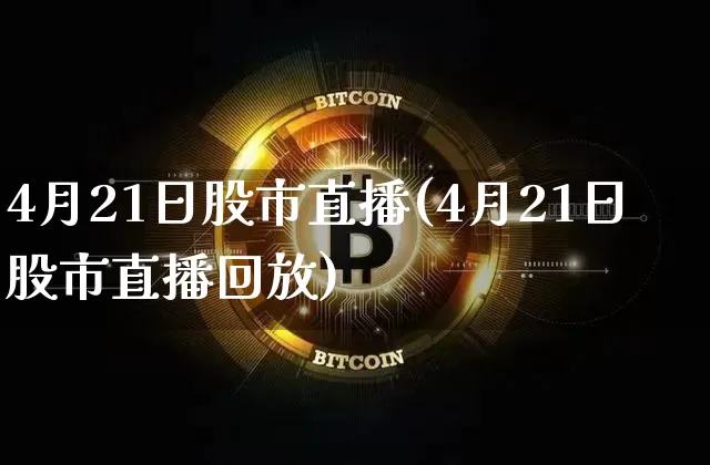 4月21日股市直播(4月21日股市直播回放)_https://www.dcjwmf.com_大商所_第1张
