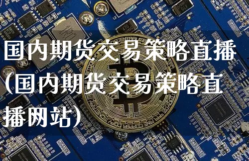 国内期货交易策略直播(国内期货交易策略直播网站)_https://www.dcjwmf.com_上期能源_第1张