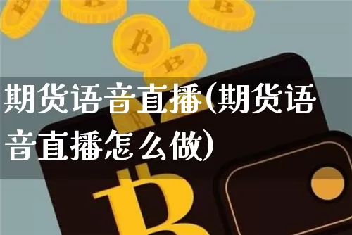 期货语音直播(期货语音直播怎么做)_https://www.dcjwmf.com_大商所_第1张