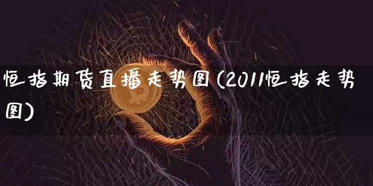 恒指期货直播走势图(2011恒指走势图)_https://www.dcjwmf.com_上期所_第1张