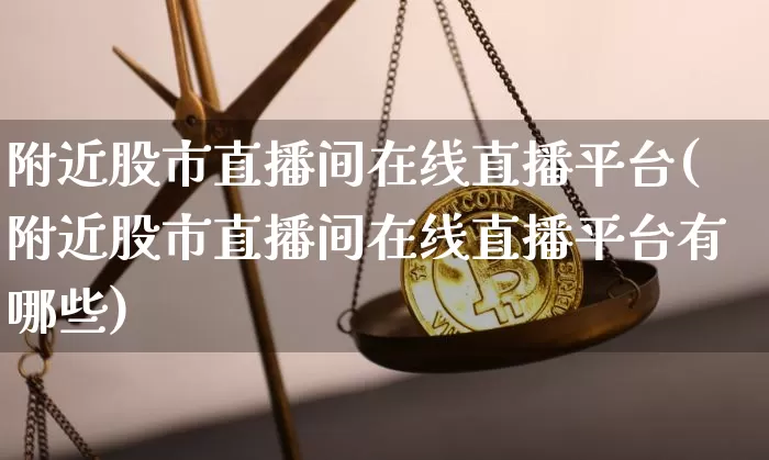 附近股市直播间在线直播平台(附近股市直播间在线直播平台有哪些)_https://www.dcjwmf.com_上期所_第1张