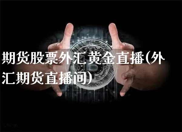 期货股票外汇黄金直播(外汇期货直播间)_https://www.dcjwmf.com_上期所_第1张