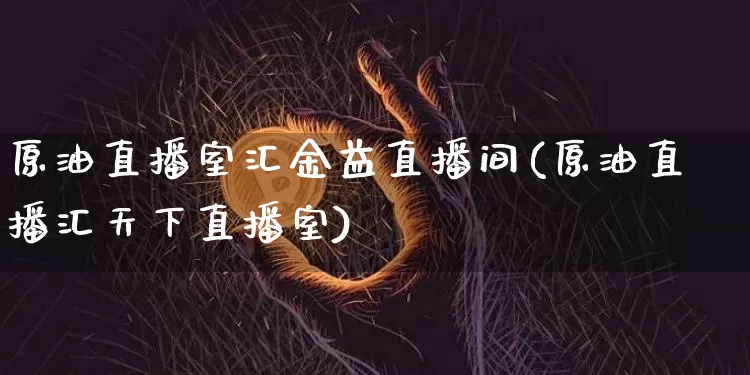 原油直播室汇金益直播间(原油直播汇天下直播室)_https://www.dcjwmf.com_郑商所_第1张