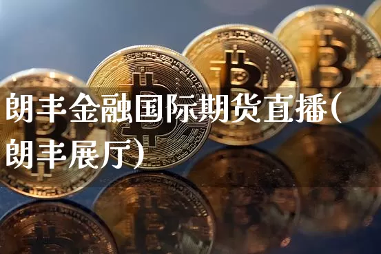 朗丰金融国际期货直播(朗丰展厅)_https://www.dcjwmf.com_大商所_第1张