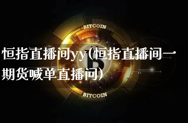 恒指直播间yy(恒指直播间一期货喊单直播问)_https://www.dcjwmf.com_上期所_第1张