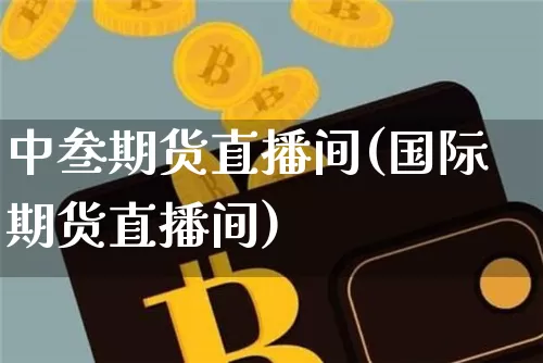 中叁期货直播间(国际期货直播间)_https://www.dcjwmf.com_大商所_第1张