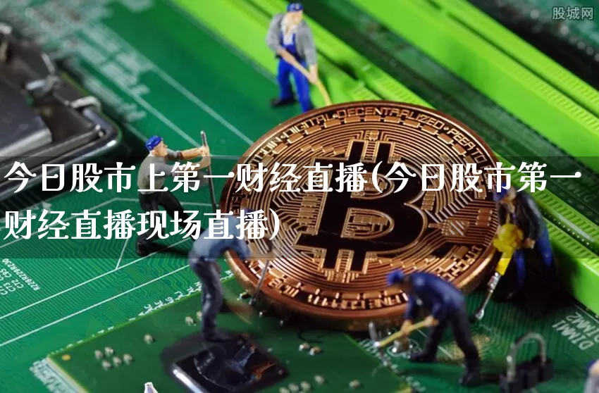 今日股市上第一财经直播(今日股市第一财经直播现场直播)_https://www.dcjwmf.com_广期所_第1张
