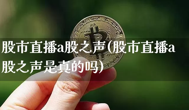 股市直播a股之声(股市直播a股之声是真的吗)_https://www.dcjwmf.com_大商所_第1张