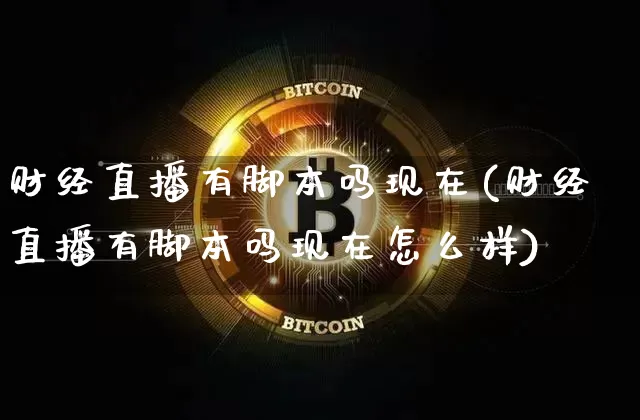 财经直播有脚本吗现在(财经直播有脚本吗现在怎么样)_https://www.dcjwmf.com_上期所_第1张