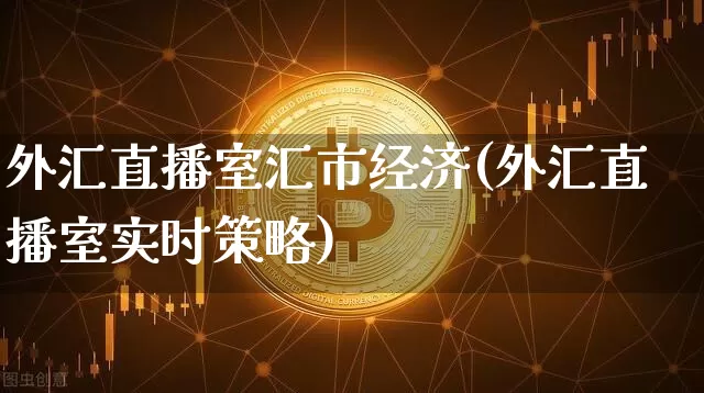 外汇直播室汇市经济(外汇直播室实时策略)_https://www.dcjwmf.com_上期所_第1张