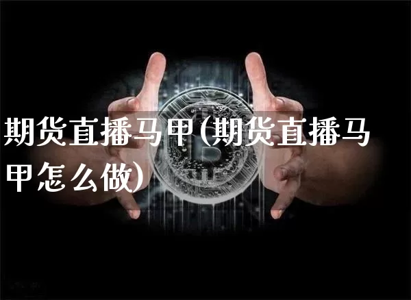 期货直播马甲(期货直播马甲怎么做)_https://www.dcjwmf.com_郑商所_第1张