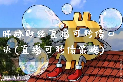 胖林财经直播可转债口诀(直播可转债策略)_https://www.dcjwmf.com_上期所_第1张