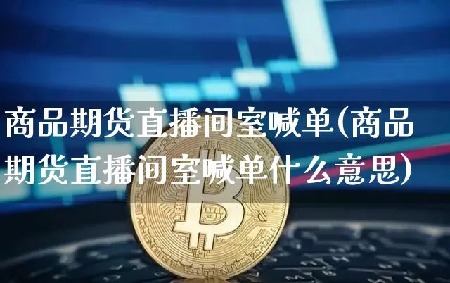 商品期货直播间室喊单(商品期货直播间室喊单什么意思)_https://www.dcjwmf.com_大商所_第1张