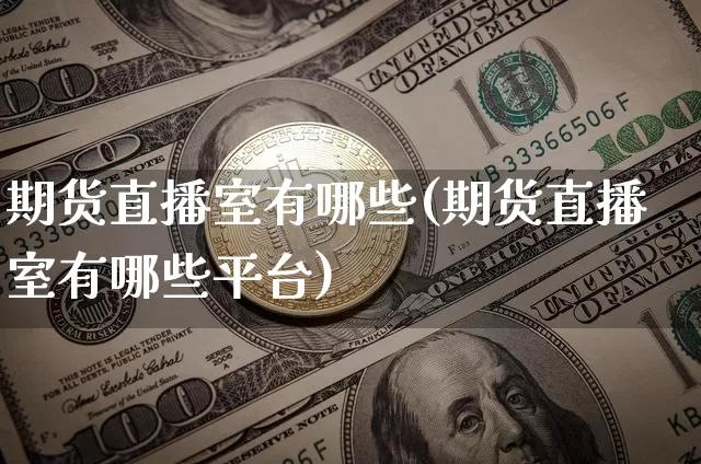 期货直播室有哪些(期货直播室有哪些平台)_https://www.dcjwmf.com_广期所_第1张