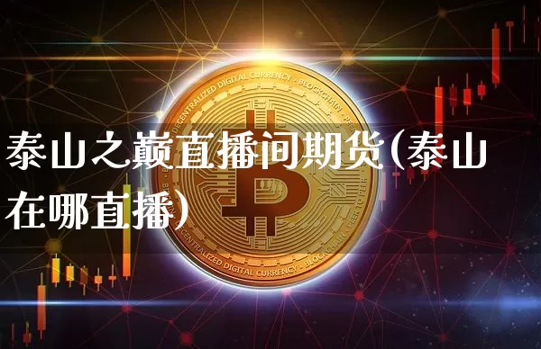 泰山之巅直播间期货(泰山在哪直播)_https://www.dcjwmf.com_中金所_第1张