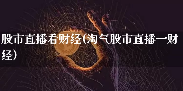 股市直播看财经(淘气股市直播一财经)_https://www.dcjwmf.com_郑商所_第1张