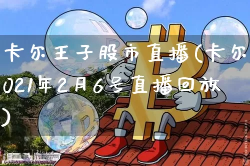 卡尔王子股市直播(卡尔2021年2月6号直播回放)_https://www.dcjwmf.com_大商所_第1张